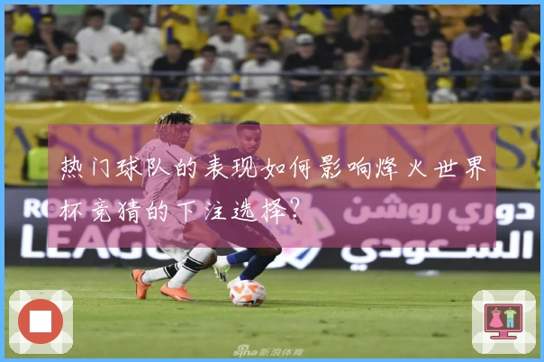 热门球队的表现如何影响烽火世界杯竞猜的下注选择？