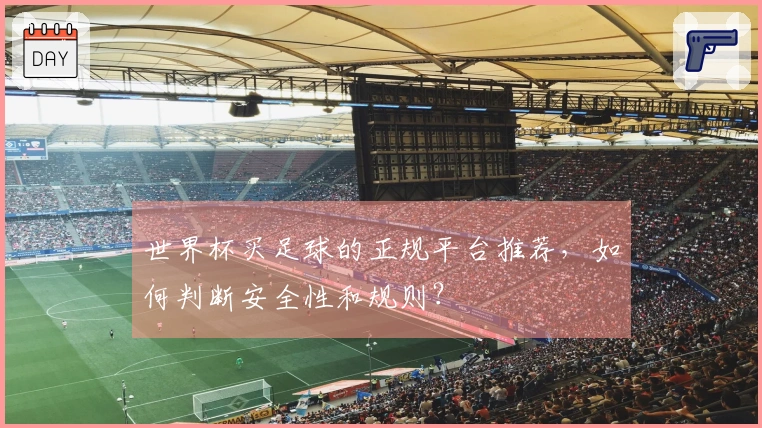 世界杯买足球的正规平台推荐，如何判断安全性和规则？