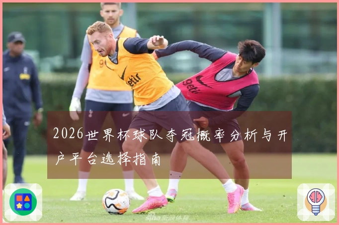 2026世界杯球队夺冠概率分析与开户平台选择指南