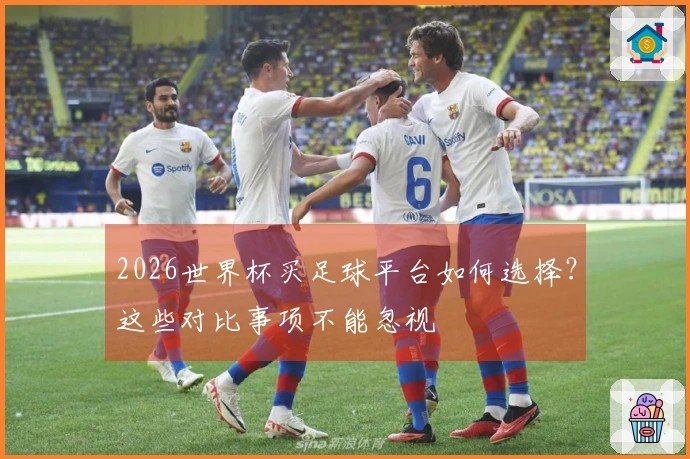2026世界杯买足球平台如何选择？这些对比事项不能忽视