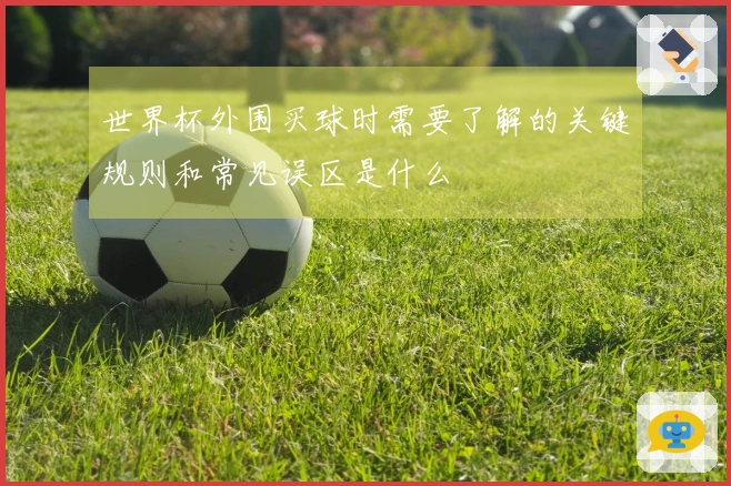 世界杯外围买球时需要了解的关键规则和常见误区是什么