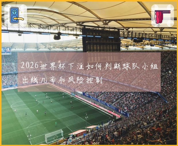 2026世界杯下注如何判断球队小组出线几率和风险控制