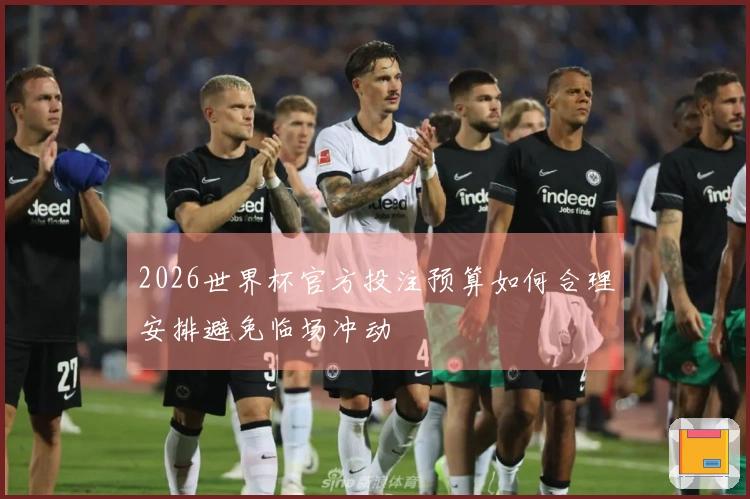 2026世界杯官方投注预算如何合理安排避免临场冲动