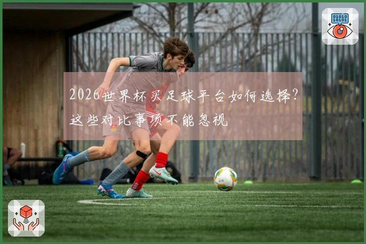 2026世界杯买足球平台如何选择？这些对比事项不能忽视