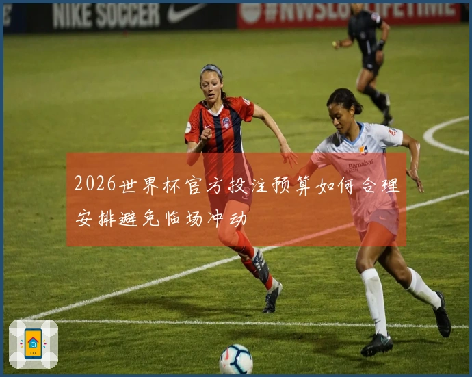 2026世界杯官方投注预算如何合理安排避免临场冲动