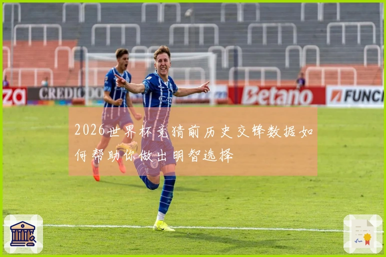 2026世界杯竞猜前历史交锋数据如何帮助你做出明智选择